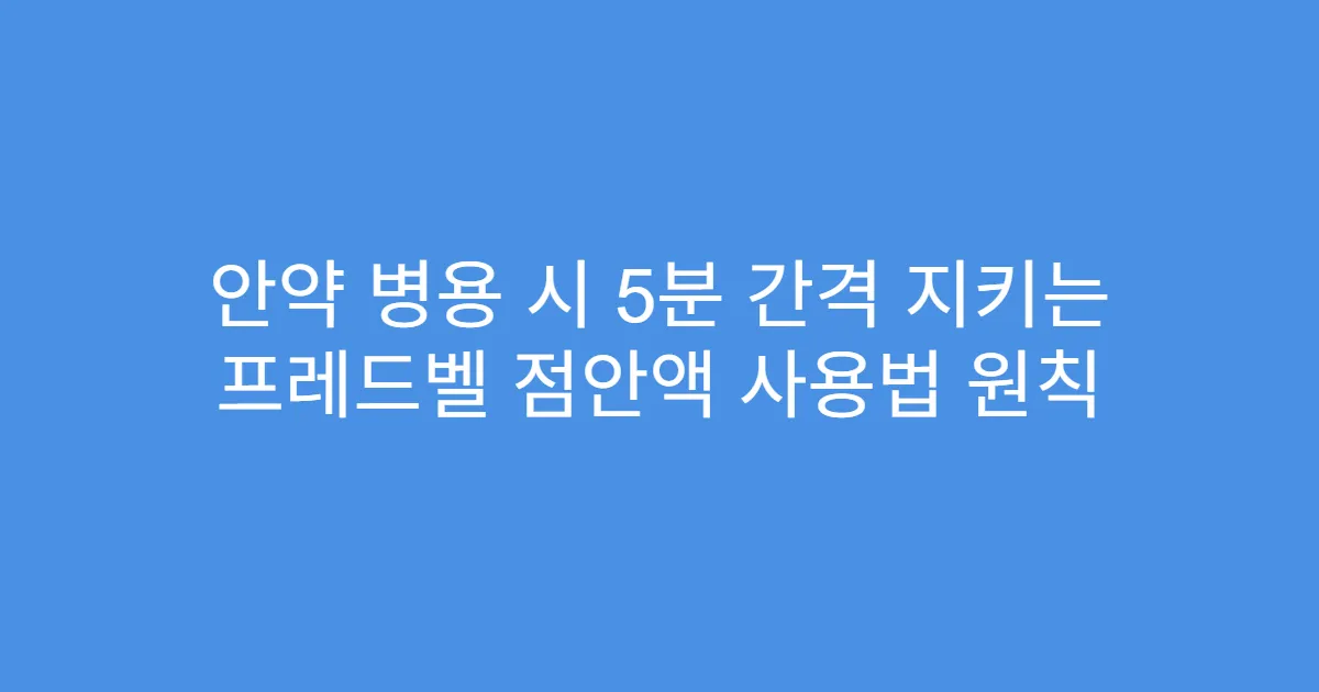 안약 병용 시 5분 간격 지키는 프레드벨 점안액 사용법 원칙