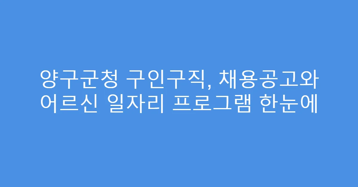 양구군청 구인구직, 채용공고와 어르신 일자리 프로그램 한눈에