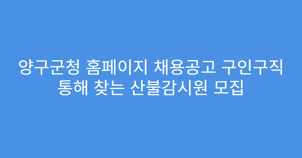 양구군청 홈페이지 채용공고 구인구직 통해 찾는 산불감시원 모집