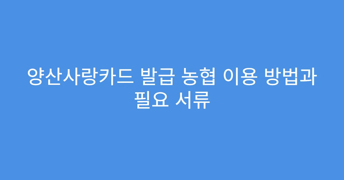 양산사랑카드 발급 농협 이용 방법과 필요 서류