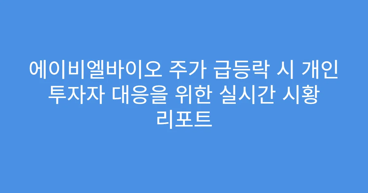 에이비엘바이오 주가 급등락 시 개인 투자자 대응을 위한 실시간 시황 리포트