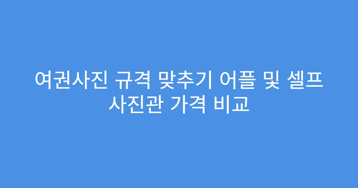 여권사진 규격 맞추기 어플 및 셀프 사진관 가격 비교