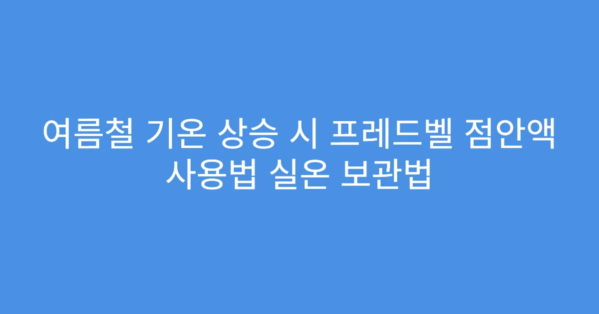 여름철 기온 상승 시 프레드벨 점안액 사용법 실온 보관법