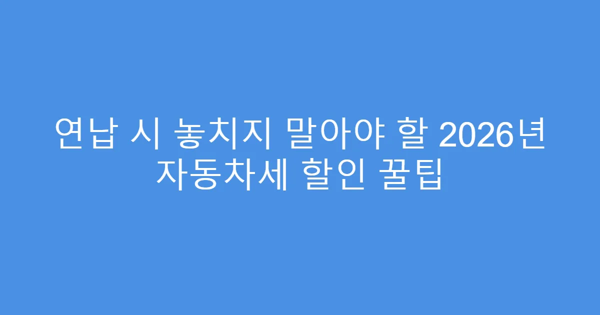 연납 시 놓치지 말아야 할 2026년 자동차세 할인 꿀팁