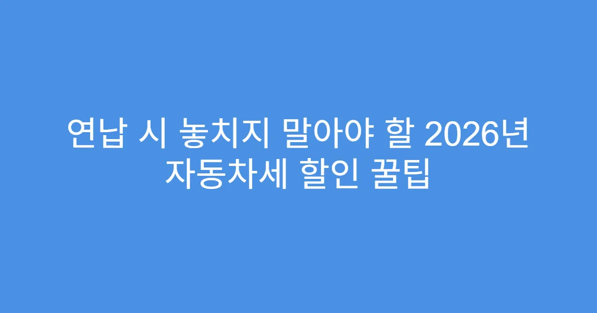 연납 시 놓치지 말아야 할 2026년 자동차세 할인 꿀팁