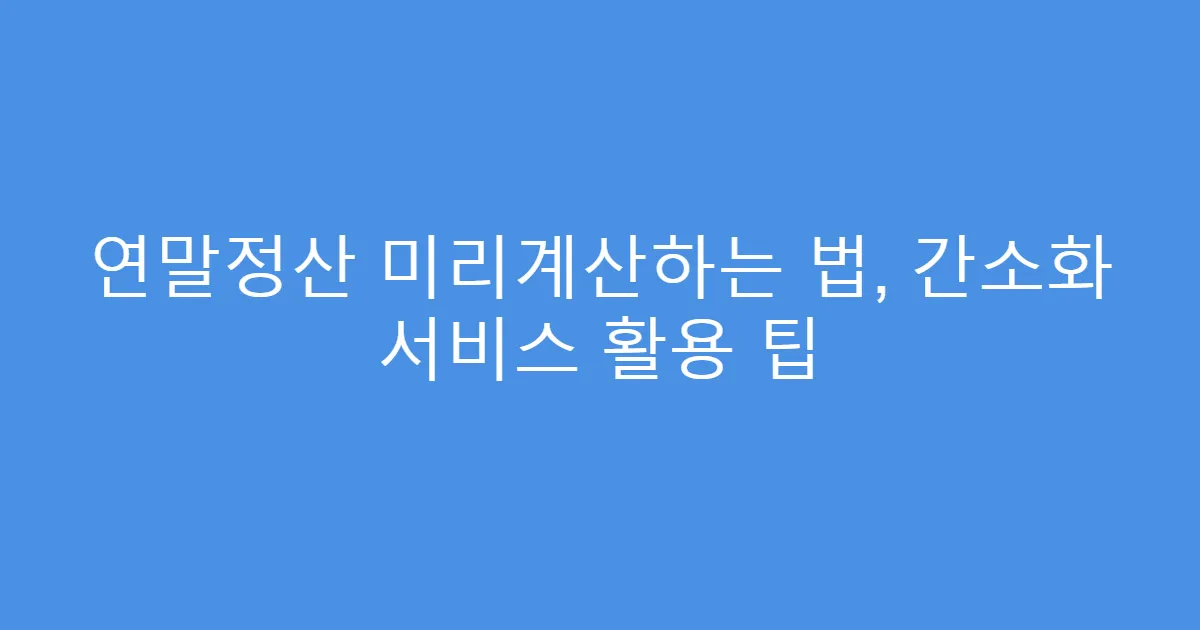 연말정산 미리계산하는 법, 간소화 서비스 활용 팁