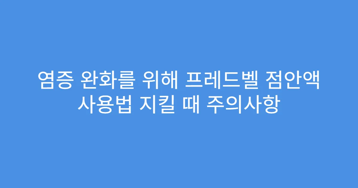 염증 완화를 위해 프레드벨 점안액 사용법 지킬 때 주의사항