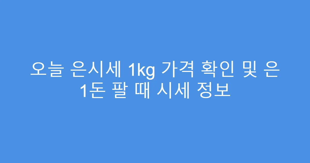오늘 은시세 1kg 가격 확인 및 은 1돈 팔 때 시세 정보