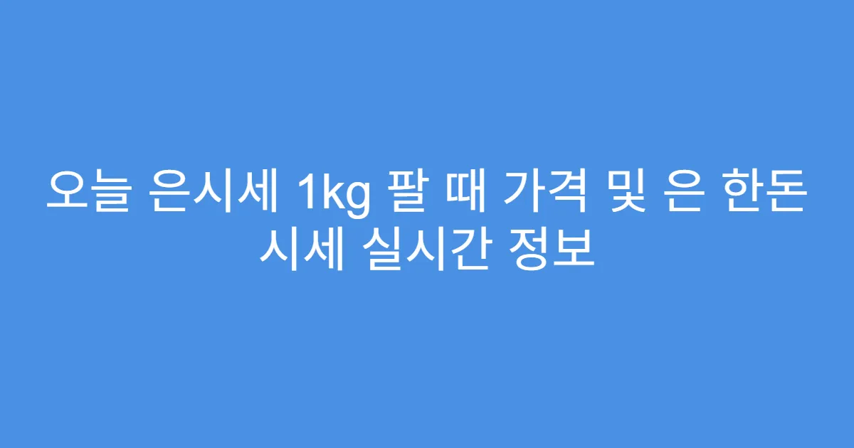 오늘 은시세 1kg 팔 때 가격 및 은 한돈 시세 실시간 정보