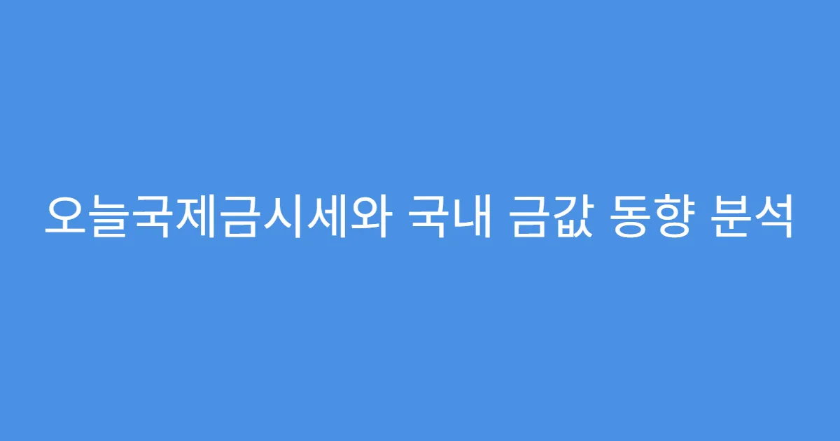 오늘국제금시세와 국내 금값 동향 분석