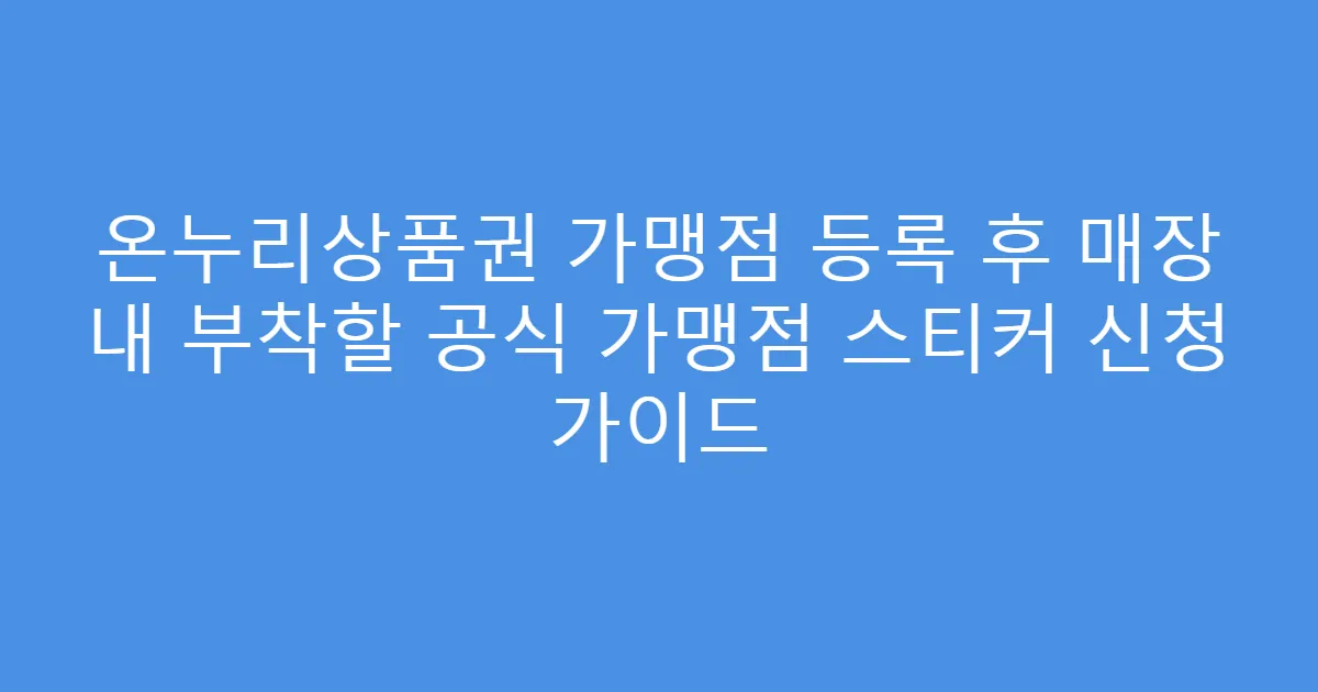 온누리상품권 가맹점 등록 후 매장 내 부착할 공식 가맹점 스티커 신청 가이드