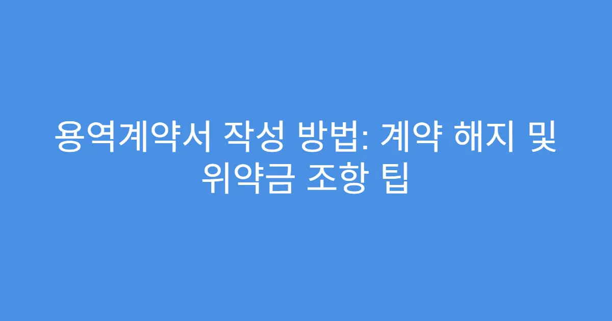 용역계약서 작성 방법: 계약 해지 및 위약금 조항 팁