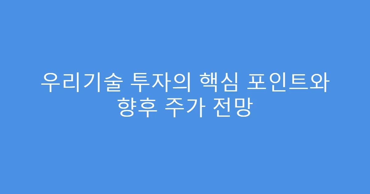 우리기술 투자의 핵심 포인트와 향후 주가 전망