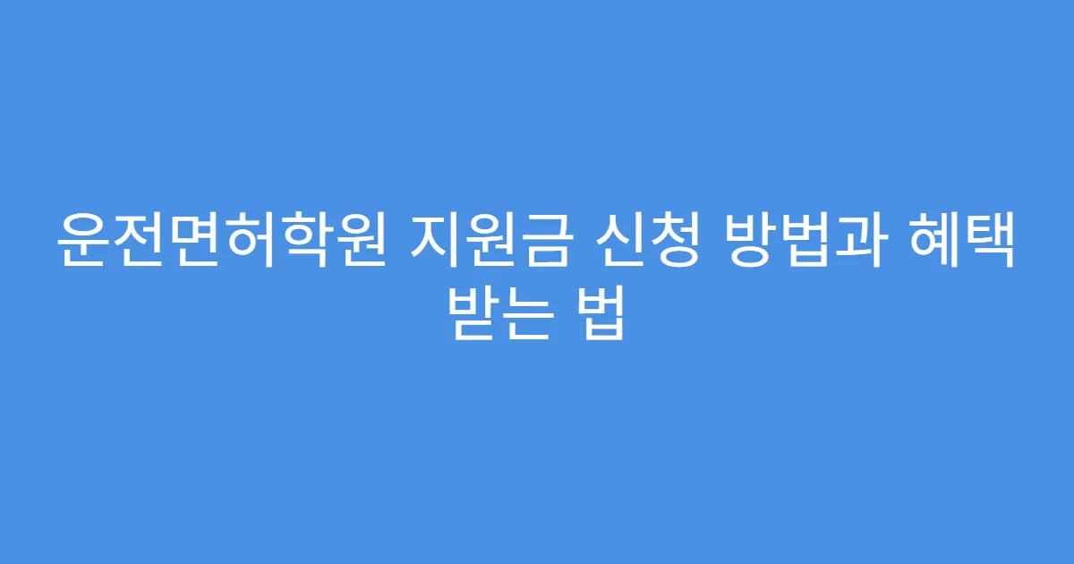 운전면허학원 지원금 신청 방법과 혜택 받는 법