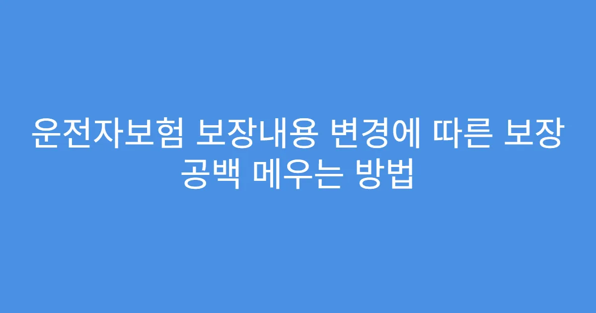 운전자보험 보장내용 변경에 따른 보장 공백 메우는 방법