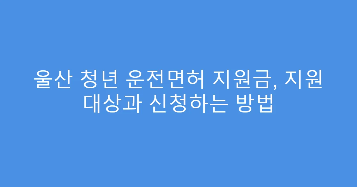 울산 청년 운전면허 지원금, 지원 대상과 신청하는 방법