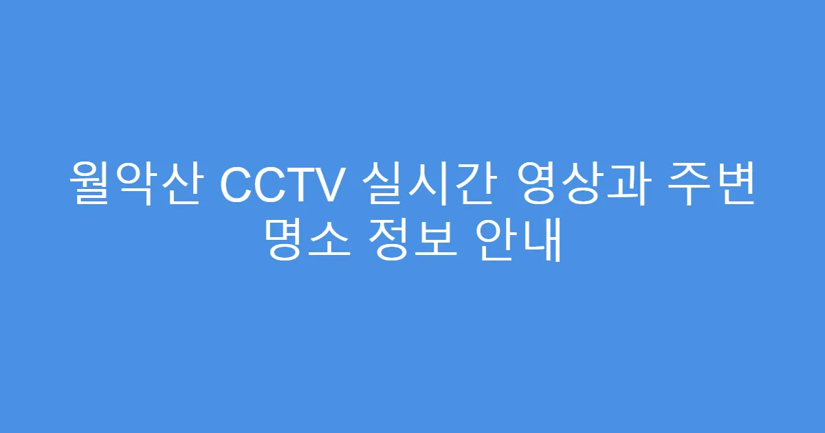 월악산 CCTV 실시간 영상과 주변 명소 정보 안내