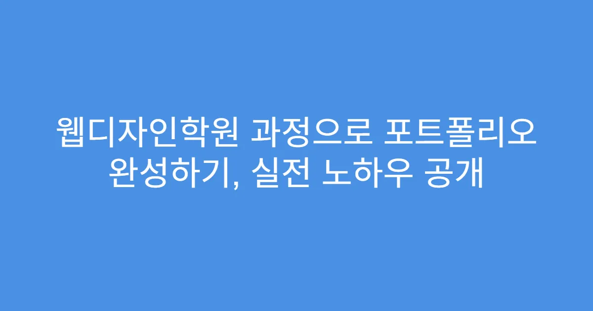 웹디자인학원 과정으로 포트폴리오 완성하기, 실전 노하우 공개