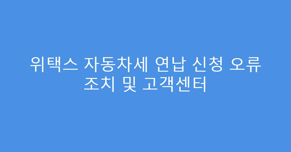 위택스 자동차세 연납 신청 오류 조치 및 고객센터