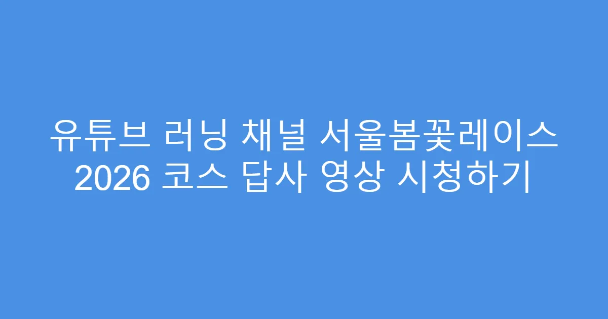 유튜브 러닝 채널 서울봄꽃레이스 2026 코스 답사 영상 시청하기