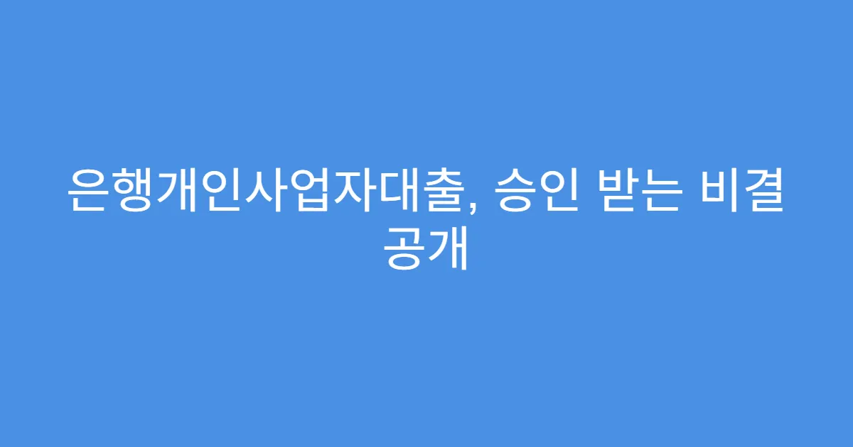 은행개인사업자대출, 승인 받는 비결 공개