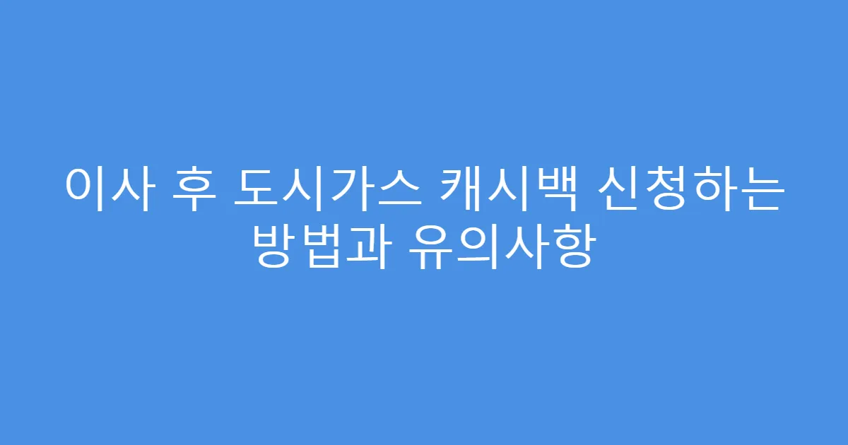 이사 후 도시가스 캐시백 신청하는 방법과 유의사항