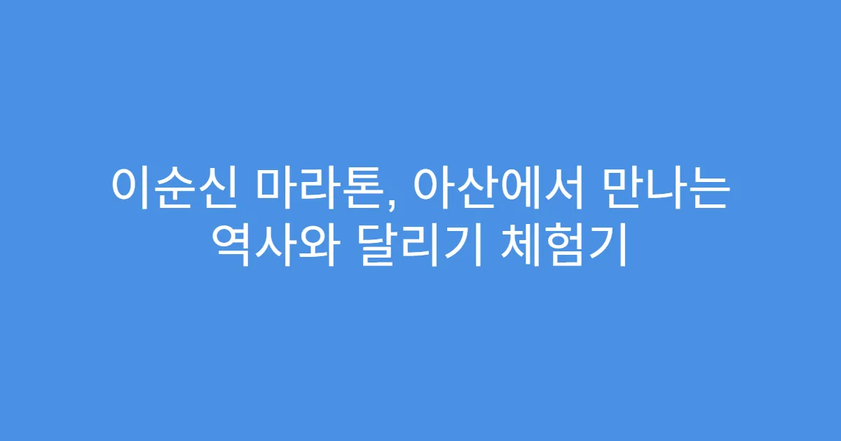 이순신 마라톤, 아산에서 만나는 역사와 달리기 체험기