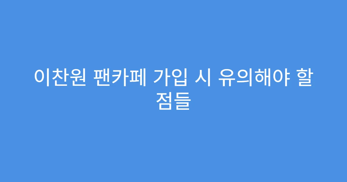 이찬원 팬카페 가입 시 유의해야 할 점들