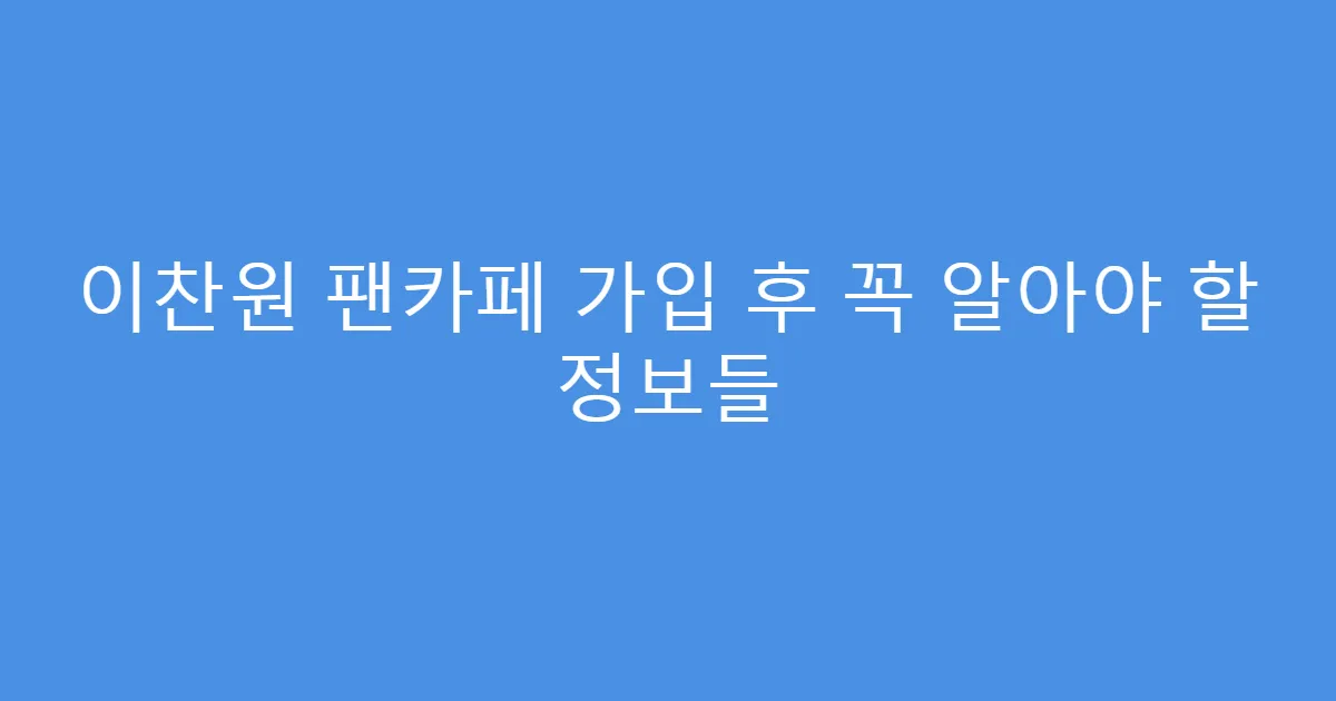 이찬원 팬카페 가입 후 꼭 알아야 할 정보들