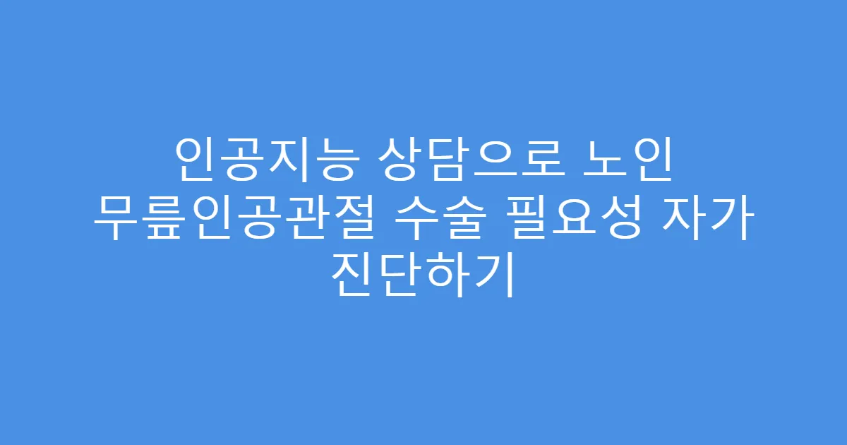 인공지능 상담으로 노인 무릎인공관절 수술 필요성 자가 진단하기