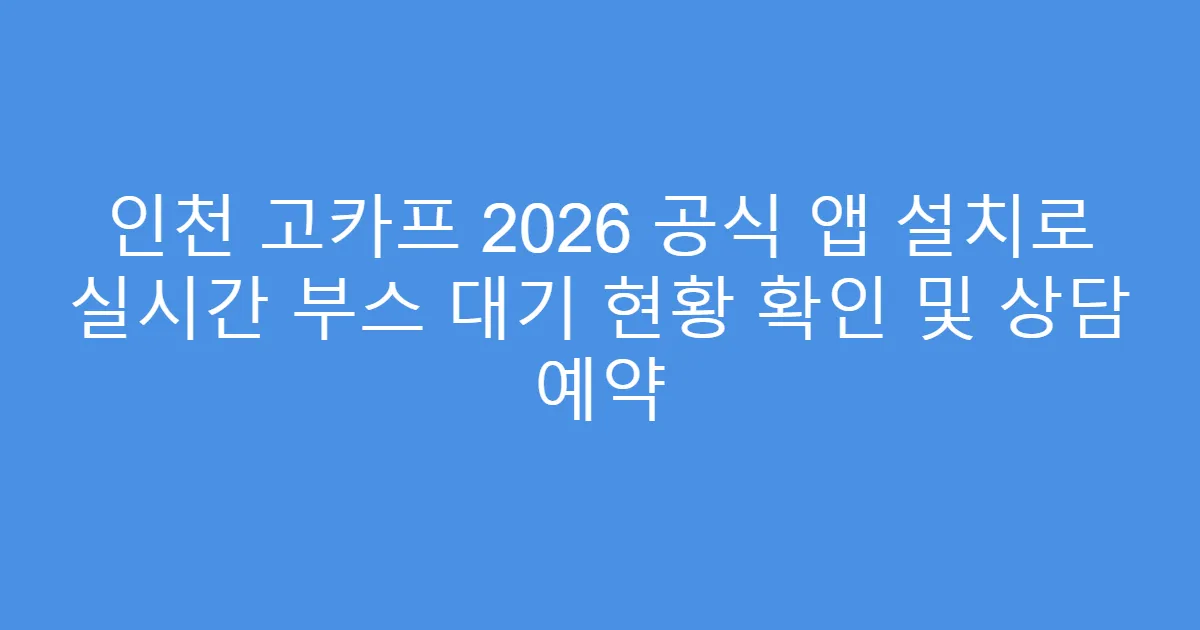인천 고카프 2026 공식 앱 설치로 실시간 부스 대기 현황 확인 및 상담 예약