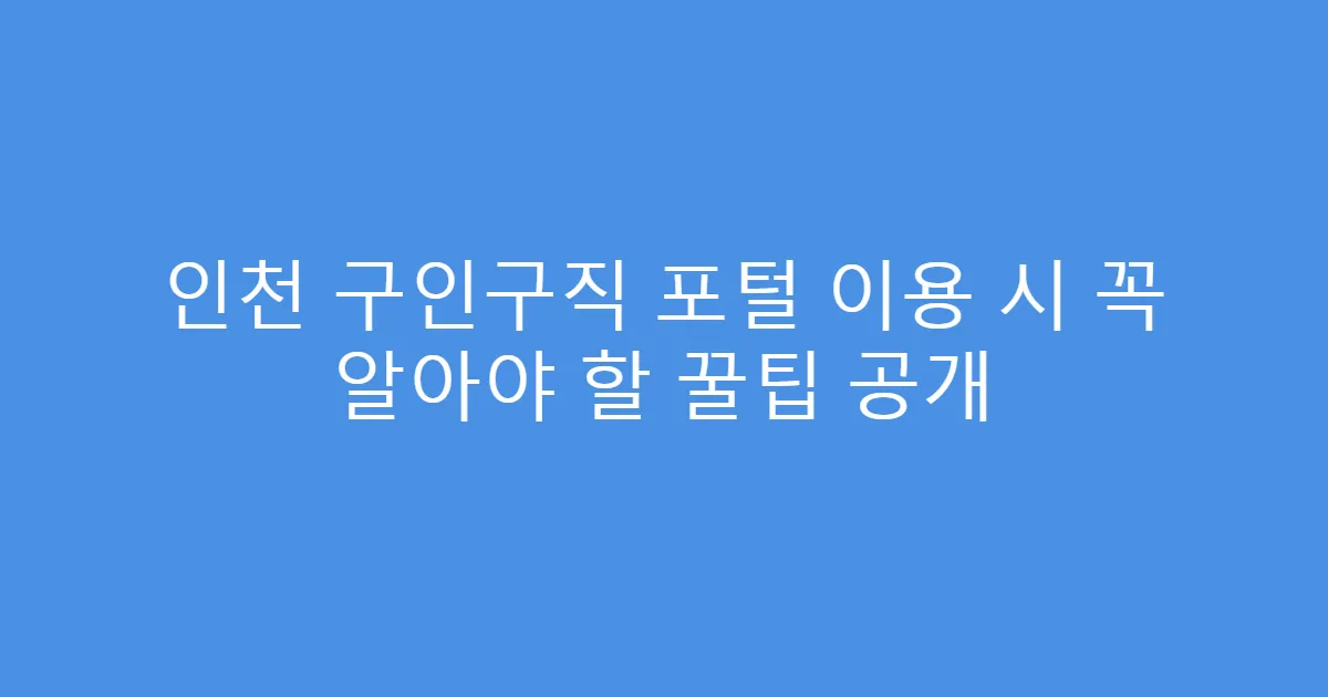 인천 구인구직 포털 이용 시 꼭 알아야 할 꿀팁 공개
