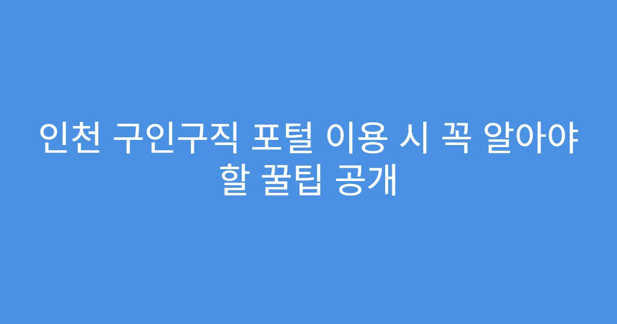 인천 구인구직 포털 이용 시 꼭 알아야 할 꿀팁 공개