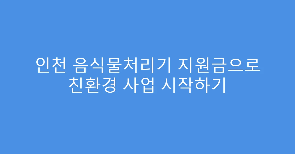 인천 음식물처리기 지원금으로 친환경 사업 시작하기