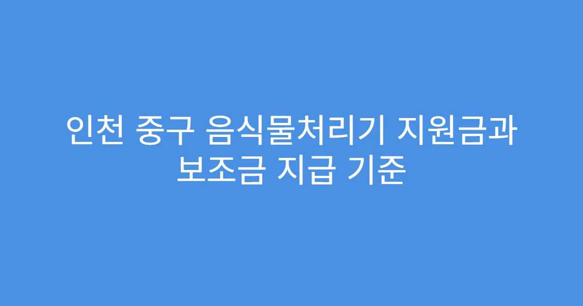 인천 중구 음식물처리기 지원금과 보조금 지급 기준