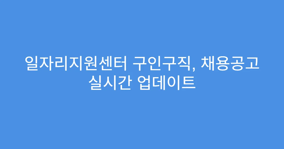 일자리지원센터 구인구직, 채용공고 실시간 업데이트