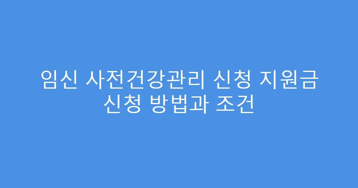 임신 사전건강관리 신청 지원금 신청 방법과 조건