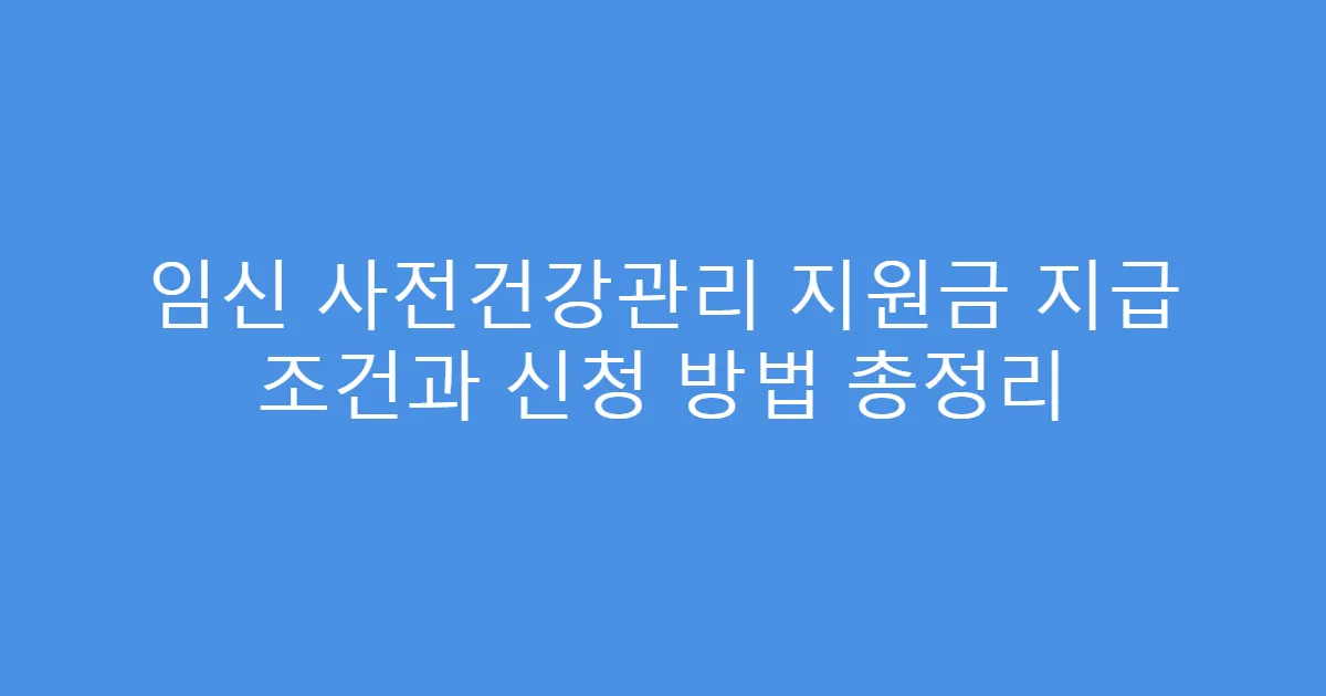 임신 사전건강관리 지원금 지급 조건과 신청 방법 총정리
