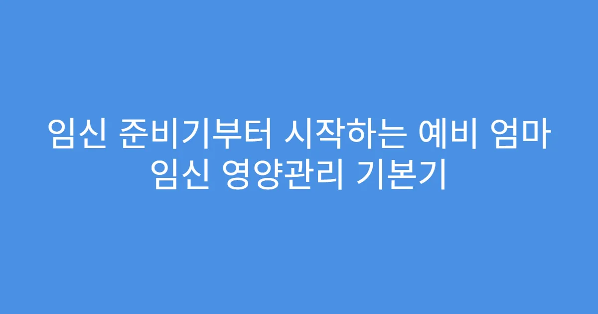 임신 준비기부터 시작하는 예비 엄마 임신 영양관리 기본기