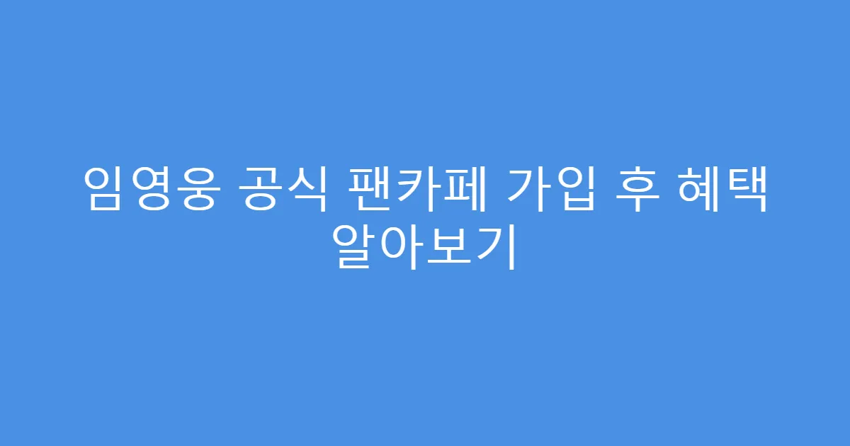 임영웅 공식 팬카페 가입 후 혜택 알아보기
