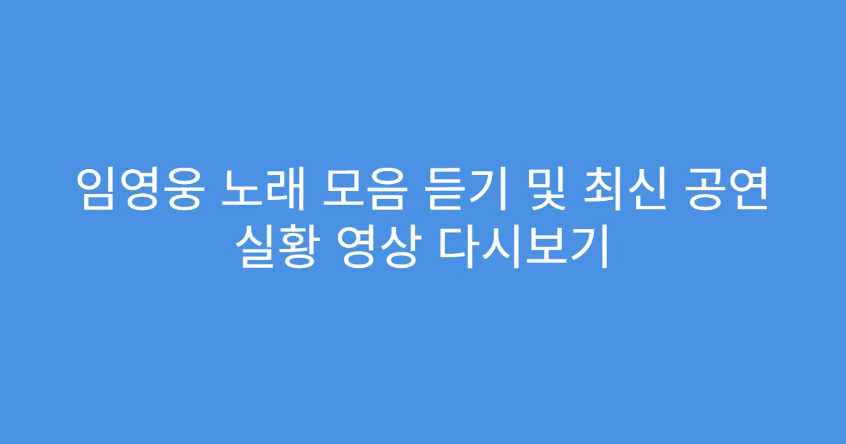 임영웅 노래 모음 듣기 및 최신 공연 실황 영상 다시보기
