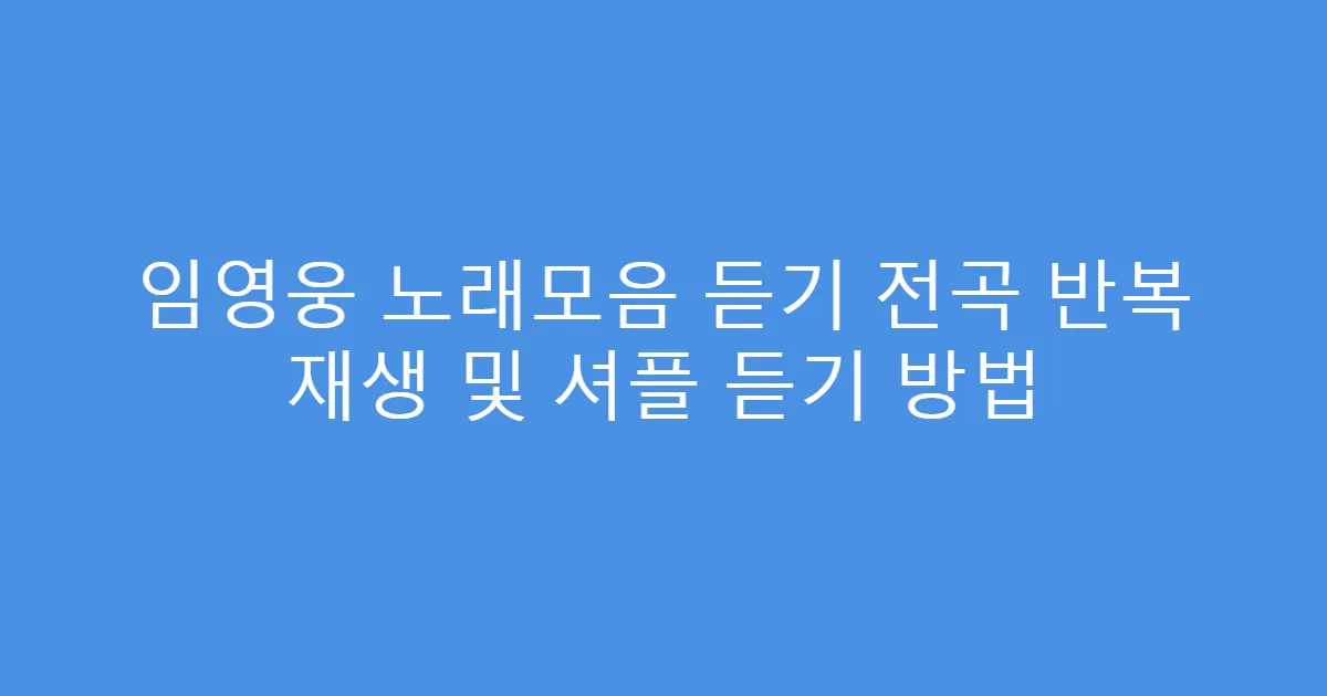 임영웅 노래모음 듣기 전곡 반복 재생 및 셔플 듣기 방법