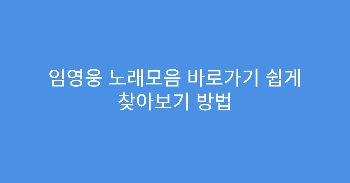 임영웅 노래모음 바로가기 쉽게 찾아보기 방법