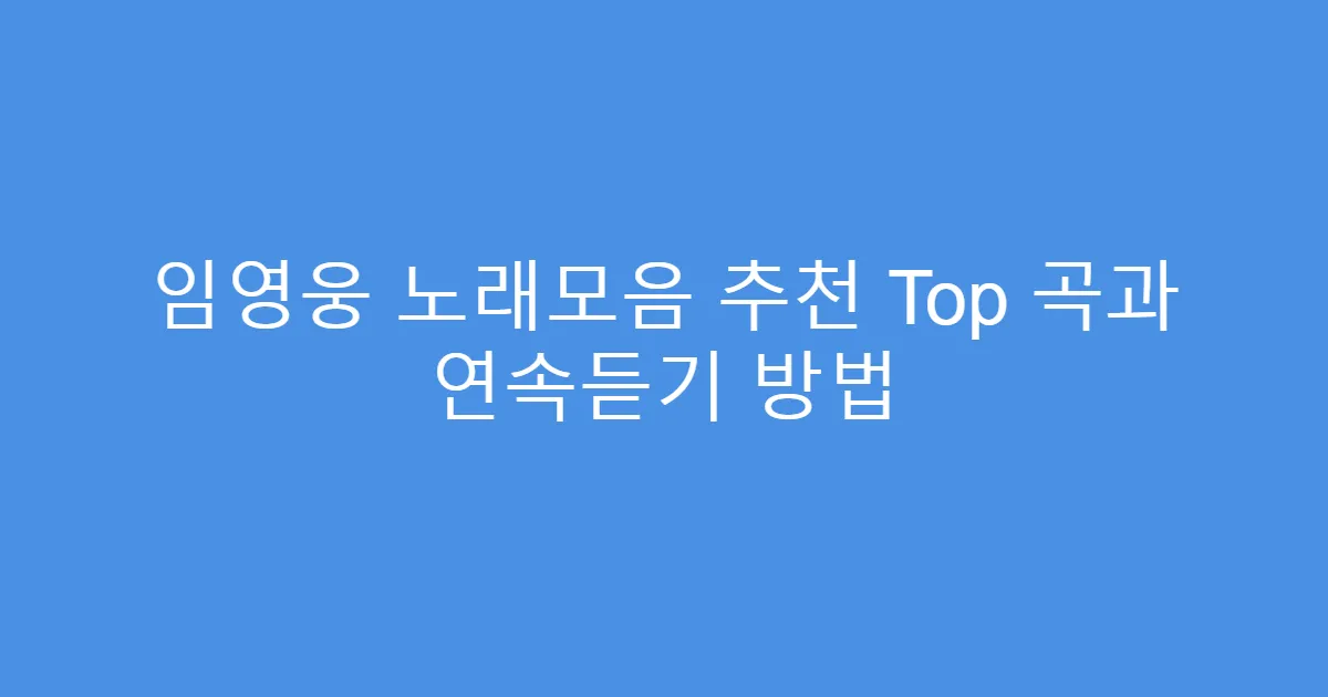 임영웅 노래모음 추천 Top 곡과 연속듣기 방법
