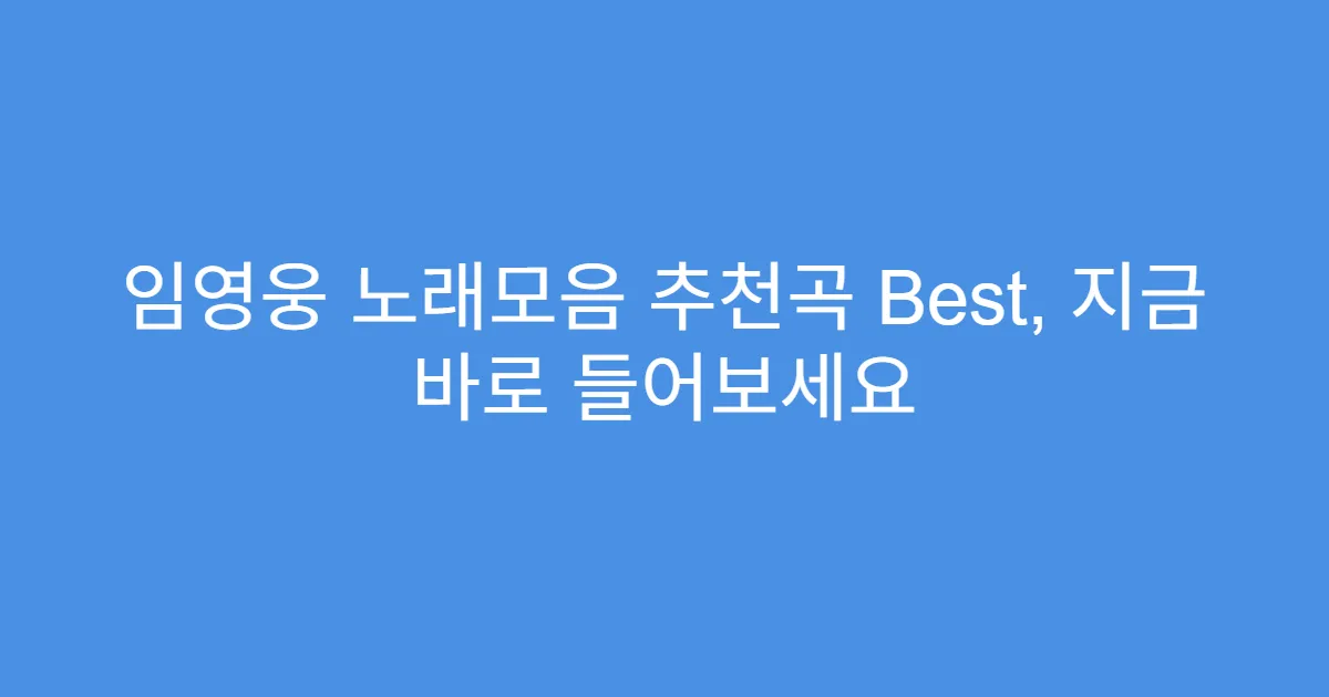 임영웅 노래모음 추천곡 Best, 지금 바로 들어보세요