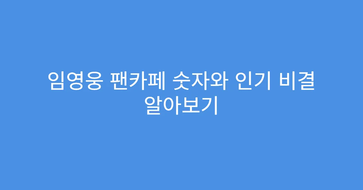 임영웅 팬카페 숫자와 인기 비결 알아보기
