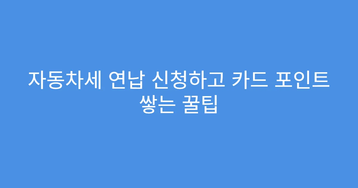 자동차세 연납 신청하고 카드 포인트 쌓는 꿀팁