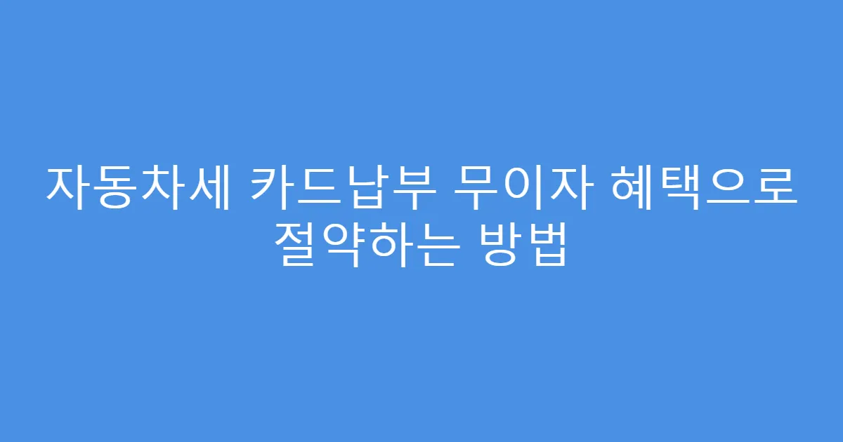 자동차세 카드납부 무이자 혜택으로 절약하는 방법