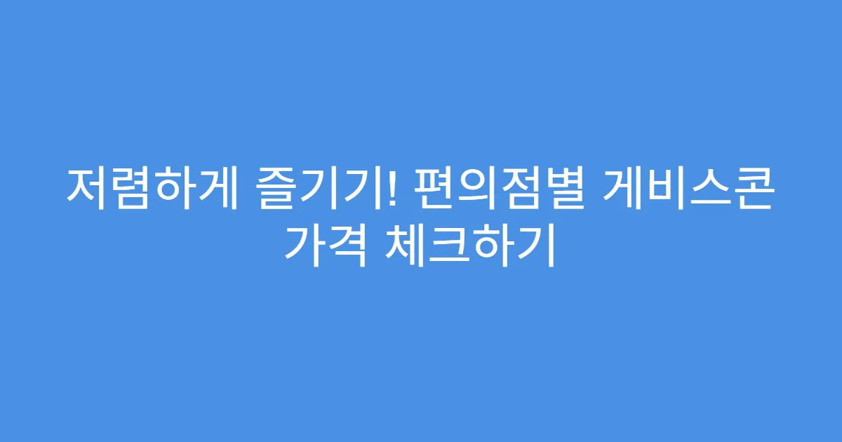 저렴하게 즐기기! 편의점별 게비스콘 가격 체크하기