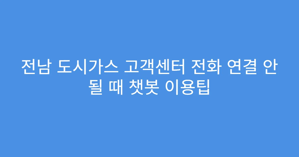 전남 도시가스 고객센터 전화 연결 안 될 때 챗봇 이용팁